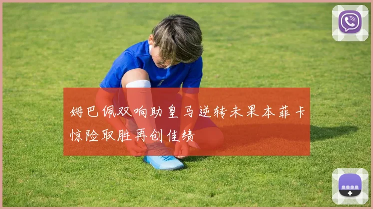 姆巴佩双响助皇马逆转未果本菲卡惊险取胜再创佳绩