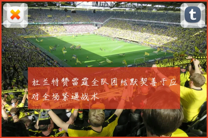 杜兰特赞雷霆全队团结默契善于应对全场紧逼战术