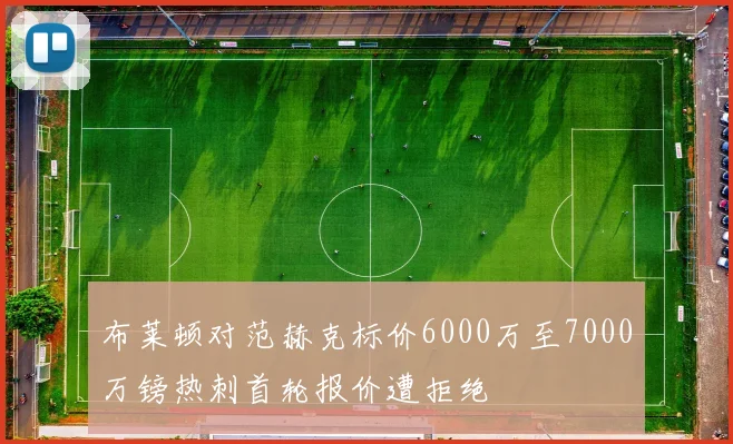 布莱顿对范赫克标价6000万至7000万镑热刺首轮报价遭拒绝