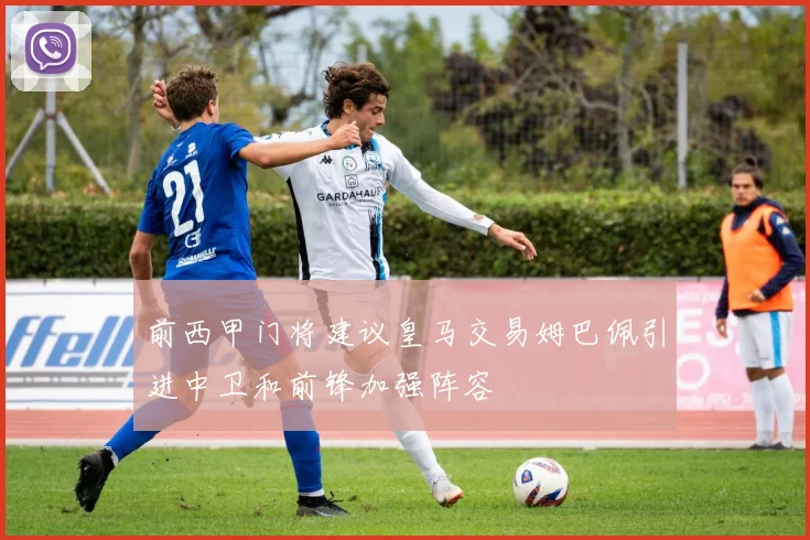 前西甲门将建议皇马交易姆巴佩引进中卫和前锋加强阵容