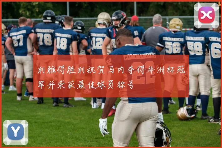 利雅得胜利祝贺马内夺得非洲杯冠军并荣获最佳球员称号