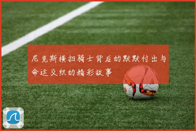 尼克斯横扫骑士背后的默默付出与命运交织的精彩故事