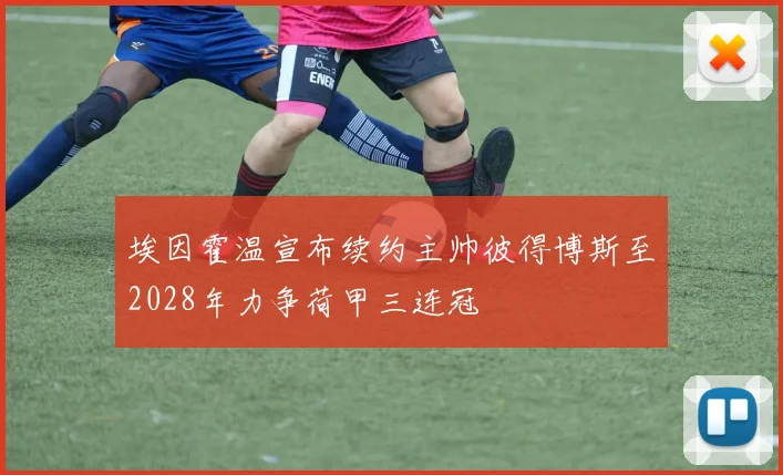 埃因霍温宣布续约主帅彼得博斯至2028年力争荷甲三连冠