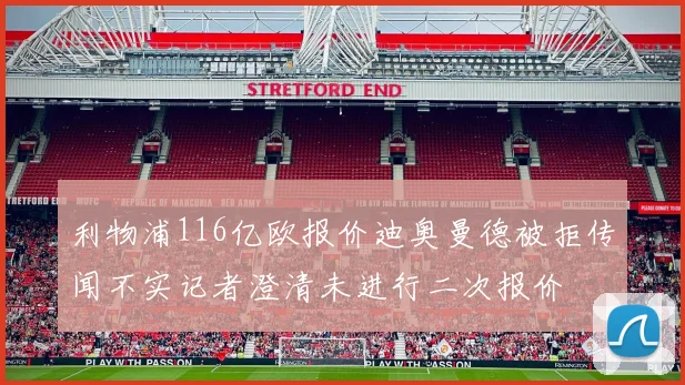 利物浦116亿欧报价迪奥曼德被拒传闻不实记者澄清未进行二次报价