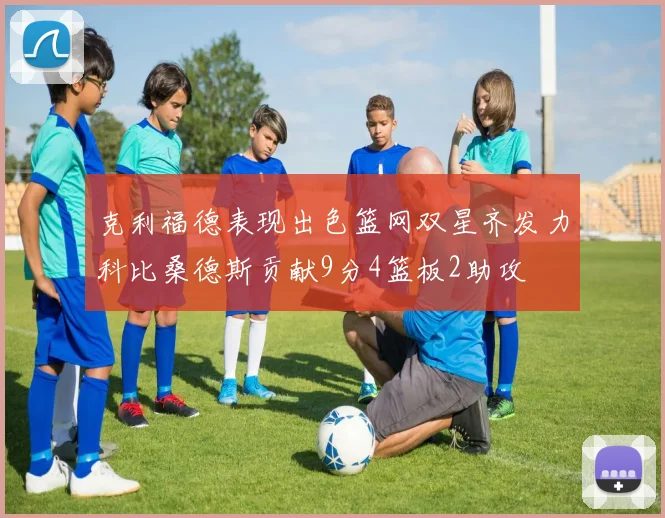 克利福德表现出色篮网双星齐发力科比桑德斯贡献9分4篮板2助攻