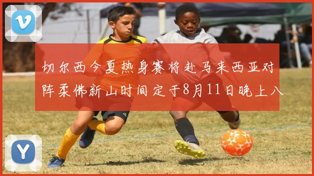切尔西今夏热身赛将赴马来西亚对阵柔佛新山时间定于8月11日晚上八点