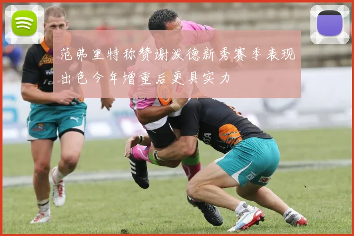 范弗里特称赞谢泼德新秀赛季表现出色今年增重后更具实力