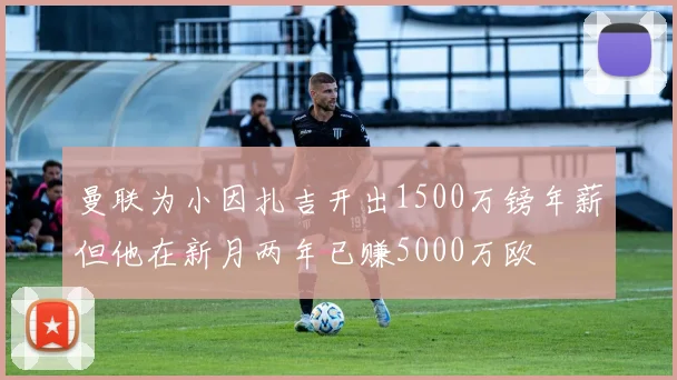 曼联为小因扎吉开出1500万镑年薪但他在新月两年已赚5000万欧